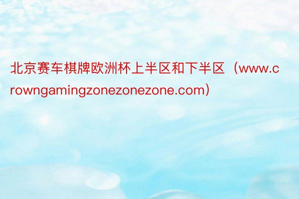 北京赛车棋牌欧洲杯上半区和下半区（www.crowngamingzonezonezone.com）