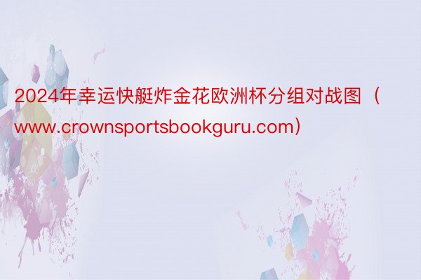 2024年幸运快艇炸金花欧洲杯分组对战图（www.crownsportsbookguru.com）