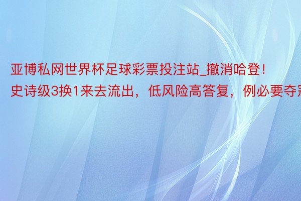 亚博私网世界杯足球彩票投注站_撤消哈登！史诗级3换1来去流出，低风险高答复，例必要夺冠