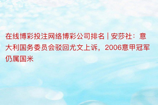 在线博彩投注网络博彩公司排名 | 安莎社：意大利国务委员会驳回尤文上诉，2006意甲冠军仍属国米