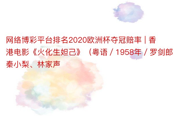 网络博彩平台排名2020欧洲杯夺冠赔率 | 香港电影《火化生妲己》（粤语／1958年／罗剑郎、秦小梨、林家声