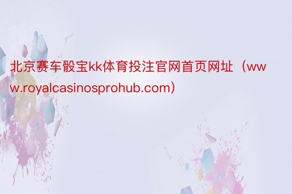 北京赛车骰宝kk体育投注官网首页网址（www.royalcasinosprohub.com）