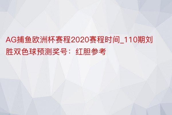 AG捕鱼欧洲杯赛程2020赛程时间_110期刘胜双色球预测奖