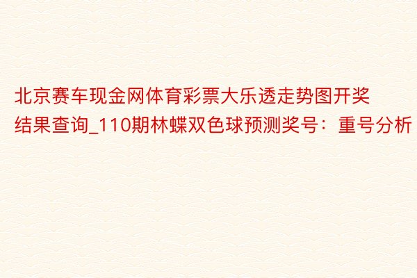 北京赛车现金网体育彩票大乐透走势图开奖结果查询_110期林蝶