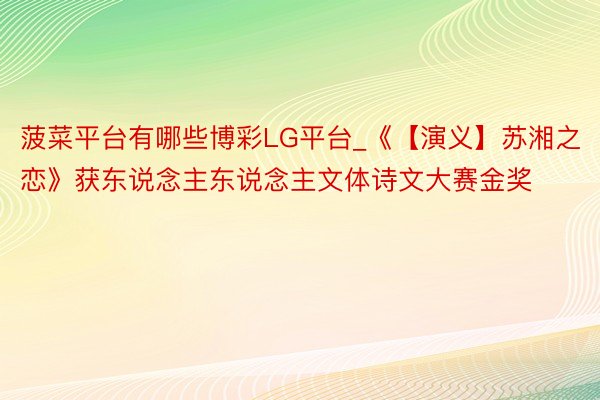 菠菜平台有哪些博彩LG平台_《【演义】苏湘之恋》获东说念主东说念主文体诗文大赛金奖