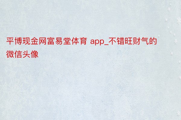 平博现金网富易堂体育 app_不错旺财气的微信头像