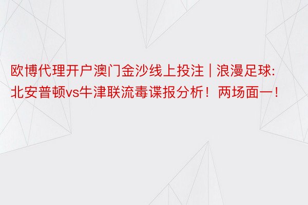 欧博代理开户澳门金沙线上投注 | 浪漫足球:北安普顿vs牛津联流毒谍报分析！两场面一！