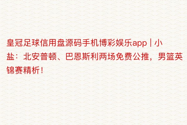 皇冠足球信用盘源码手机博彩娱乐app | 小盐：北安普顿、巴恩斯利两场免费公推，男篮英锦赛精析！