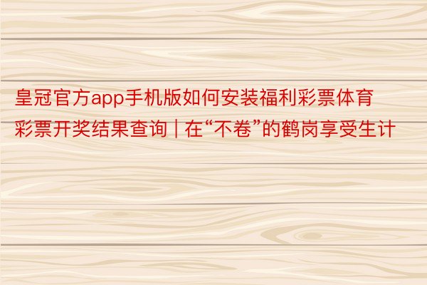 皇冠官方app手机版如何安装福利彩票体育彩票开奖结果查询 | 在“不卷”的鹤岗享受生计