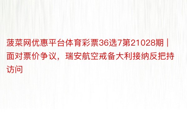 菠菜网优惠平台体育彩票36选7第21028期 | 面对票价争议，瑞安航空戒备大利接纳反把持访问