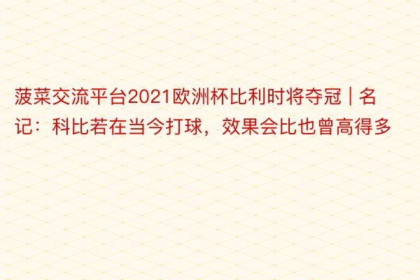 菠菜交流平台2021欧洲杯比利时将夺冠 | 名记：科比若在当