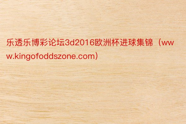 乐透乐博彩论坛3d2016欧洲杯进球集锦（www.kingofoddszone.com）