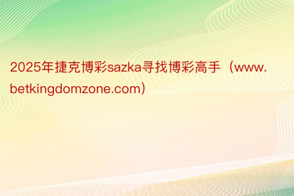 2025年捷克博彩sazka寻找博彩高手（www.betki