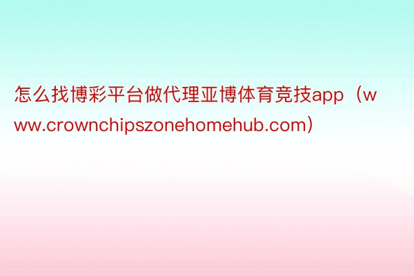 怎么找博彩平台做代理亚博体育竞技app（www.crownc