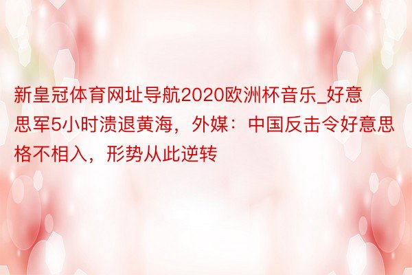 新皇冠体育网址导航2020欧洲杯音乐_好意思军5小时溃退黄海