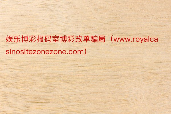 娱乐博彩报码室博彩改单骗局（www.royalcasinositezonezone.com）