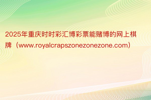 2025年重庆时时彩汇博彩票能赌博的网上棋牌（www.roy